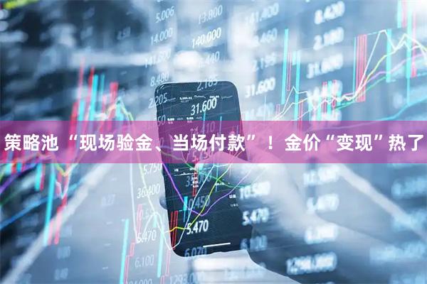 策略池 “现场验金、当场付款” ！金价“变现”热了