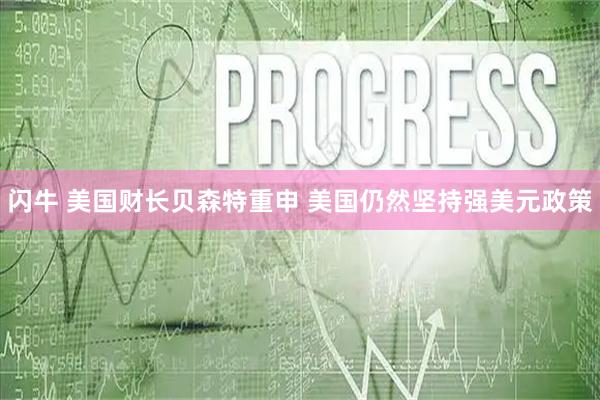闪牛 美国财长贝森特重申 美国仍然坚持强美元政策