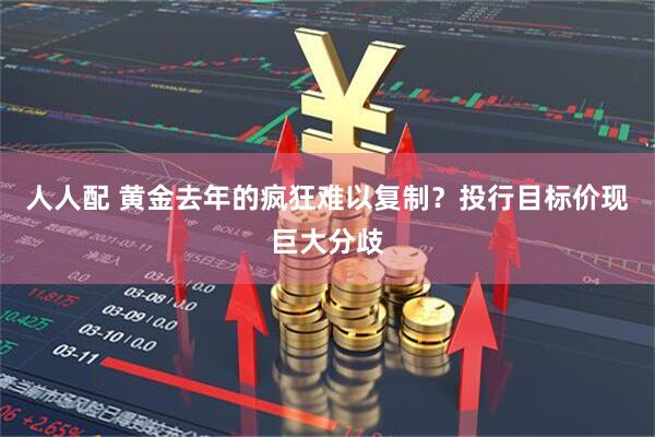 人人配 黄金去年的疯狂难以复制?投行目标价现巨大分歧