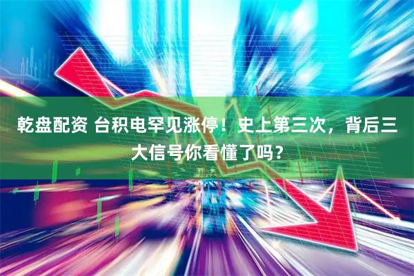乾盘配资 台积电罕见涨停！史上第三次，背后三大信号你看懂了吗？